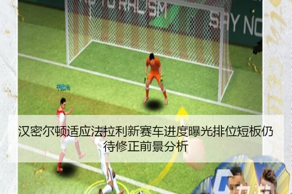 汉密尔顿适应法拉利新赛车进度曝光排位短板仍待修正前景分析